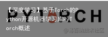 【深度学习】基于Torch的Python开源机器学习库PyTorch概述1