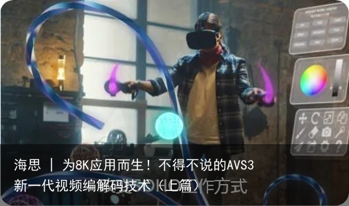 海思 | 为8K应用而生！不得不说的AVS3 新一代视频编解码技术（上篇）4