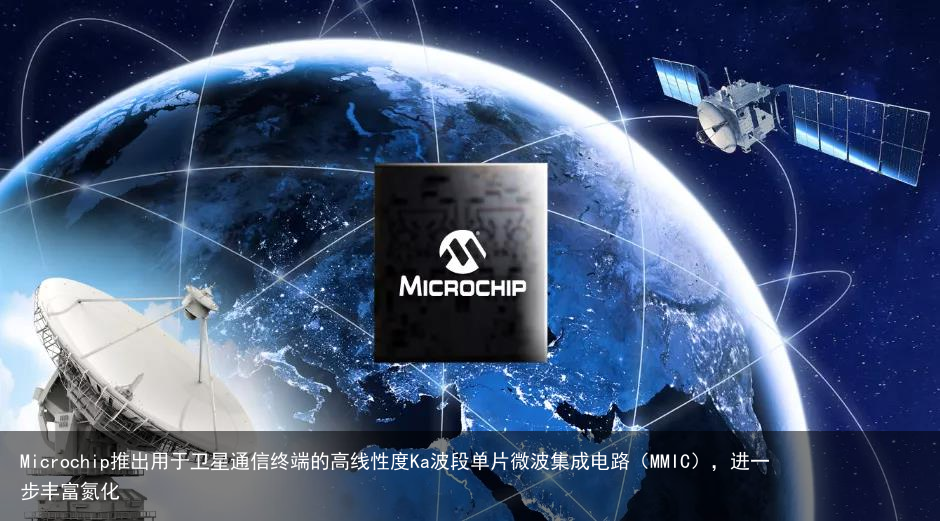 Microchip推出用于卫星通信终端的高线性度Ka波段单片微波集成电路（MMIC），进一步丰富氮化