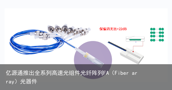 亿源通推出全系列高速光组件光纤阵列FA（Fiber array）光器件3