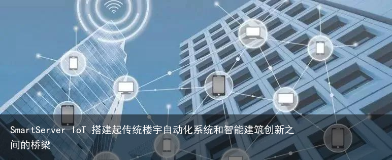 SmartServer IoT 搭建起传统楼宇自动化系统和智能建筑创新之间的桥梁