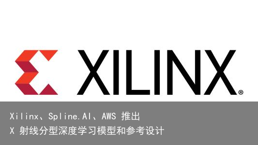 Xilinx、Spline.AI、AWS 推出 X 射线分型深度学习模型和参考设计