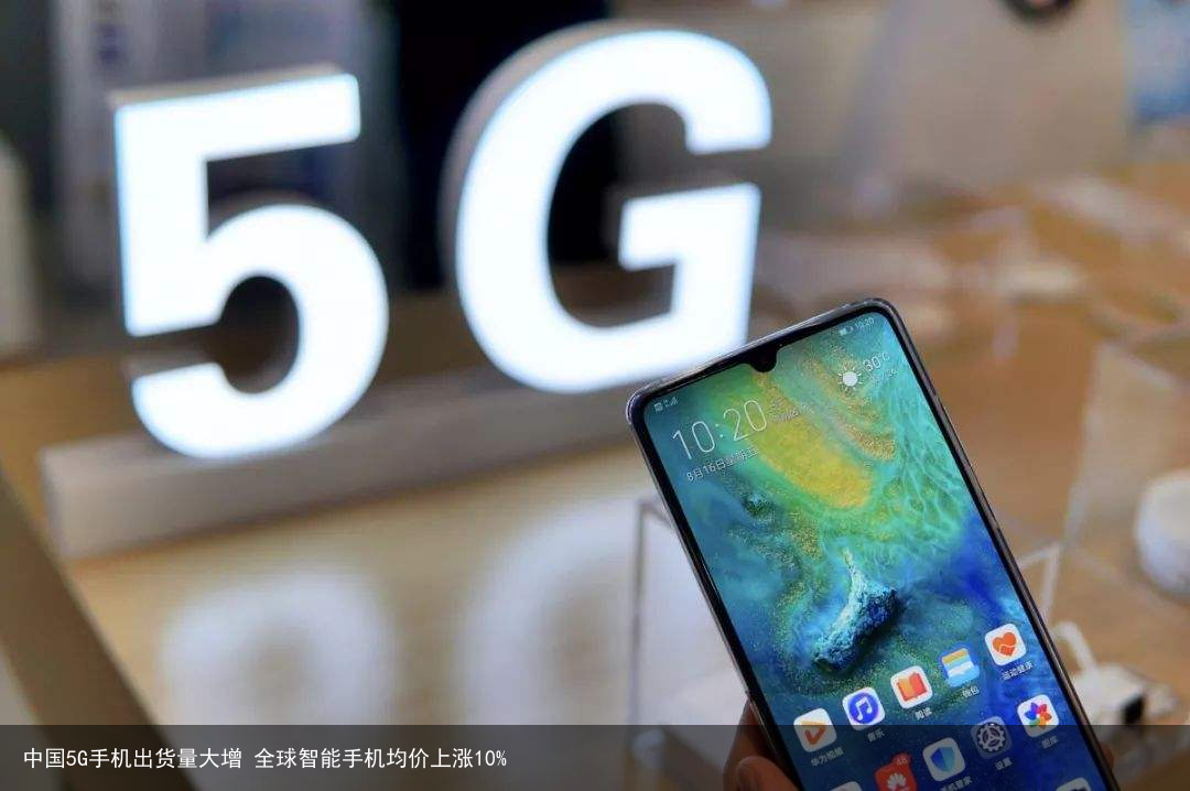 中国5G手机出货量大增 全球智能手机均价上涨10%