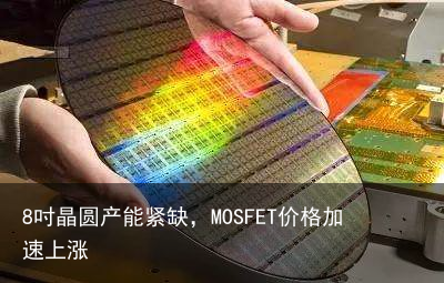 8吋晶圆产能紧缺，MOSFET价格加速上涨1