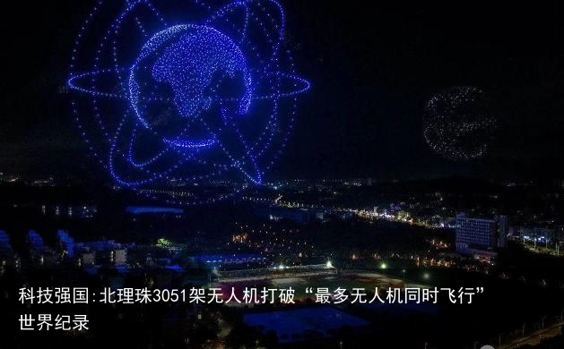 科技强国:北理珠3051架无人机打破“最多无人机同时飞行”世界纪录