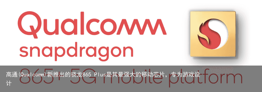 高通(Qualcomm)新推出的骁龙865 Plus是其最强大的移动芯片，专为游戏设计1