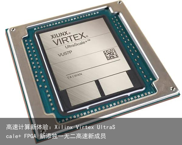 高速计算新体验：Xilinx Virtex UltraScale+ FPGA 新添独一无二高速新成员