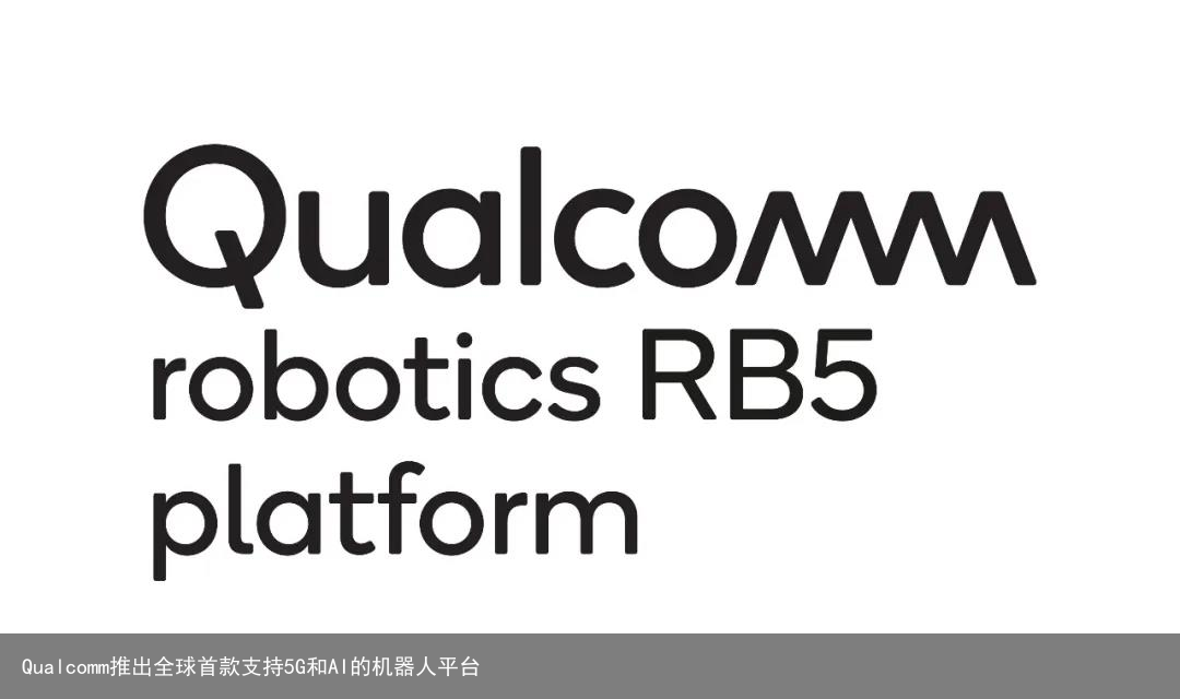 Qualcomm推出全球首款支持5G和AI的机器人平台7