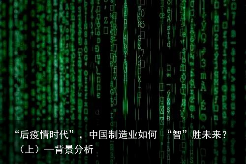 “后疫情时代”，中国制造业如何 “智”胜未来？ （上）—背景分析1