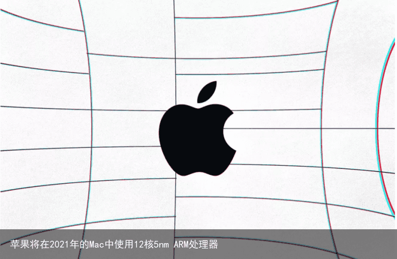 苹果将在2021年的Mac中使用12核5nm ARM处理器