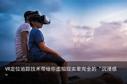VR定位追踪技术带给你虚拟现实里完全的“沉浸感”11