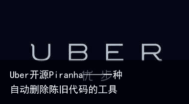 Uber开源Piranha——一种自动删除陈旧代码的工具