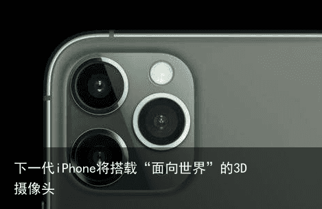 下一代iPhone将搭载“面向世界”的3D摄像头3