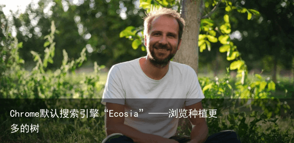 Chrome默认搜索引擎“Ecosia”——浏览种植更多的树