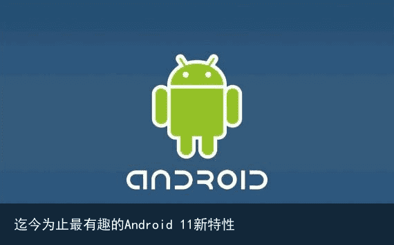 迄今为止最有趣的Android 11新特性