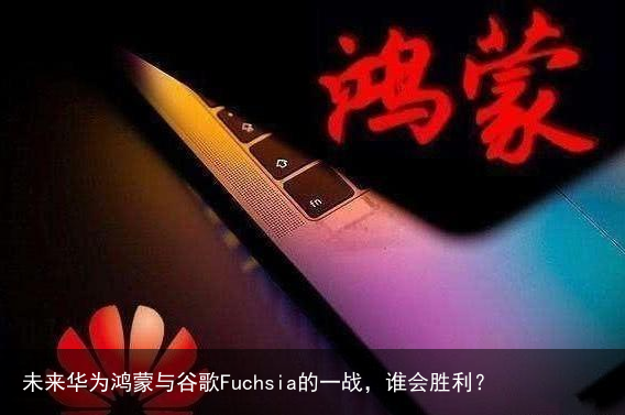 未来华为鸿蒙与谷歌Fuchsia的一战，谁会胜利？2