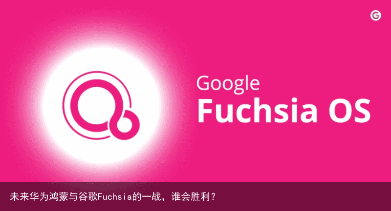 未来华为鸿蒙与谷歌Fuchsia的一战，谁会胜利？5