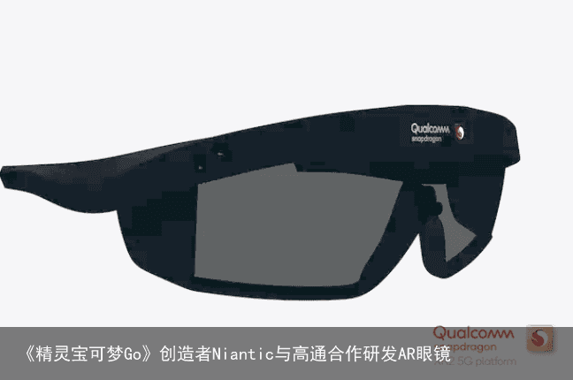 《精灵宝可梦Go》创造者Niantic与高通合作研发AR眼镜