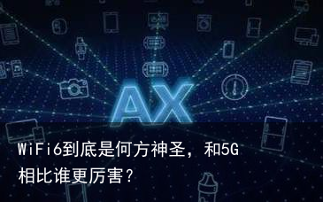 WiFi6到底是何方神圣，和5G相比谁更厉害？