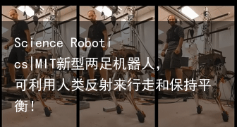 Science Robotics|MIT新型两足机器人，可利用人类反射来行走和保持平衡！