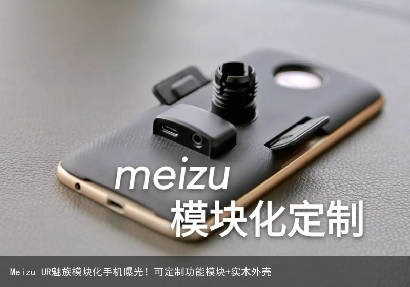 Meizu UR魅族模块化手机曝光！可定制功能模块+实木外壳7