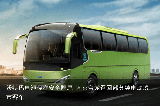 沃特玛电池存在安全隐患 南京金龙召回部分纯电动城市客车