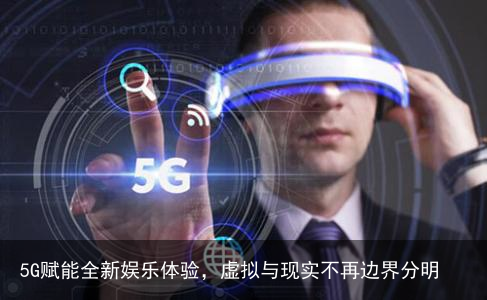 5G赋能全新娱乐体验，虚拟与现实不再边界分明