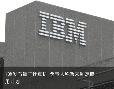 IBM发布量子计算机 负责人称暂未制定商用计划1