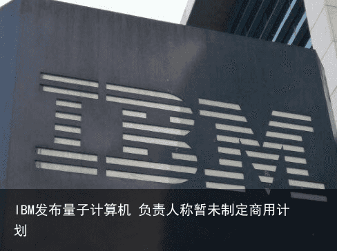 IBM发布量子计算机 负责人称暂未制定商用计划3