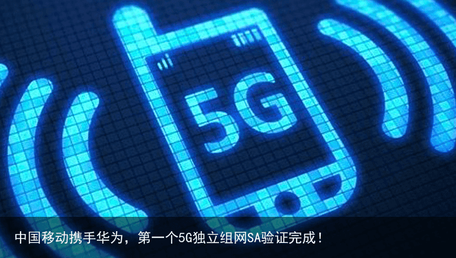 中国移动携手华为，第一个5G独立组网SA验证完成！5