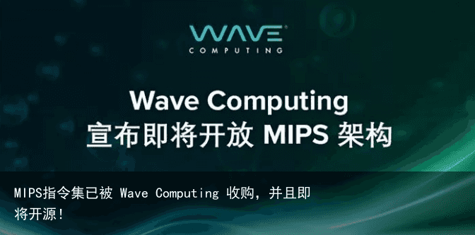 MIPS指令集已被 Wave Computing 收购，并且即将开源！