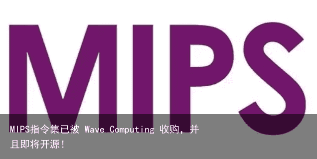 MIPS指令集已被 Wave Computing 收购，并且即将开源！1