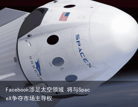 Facebook涉足太空领域 将与SpaceX争夺市场主导权2