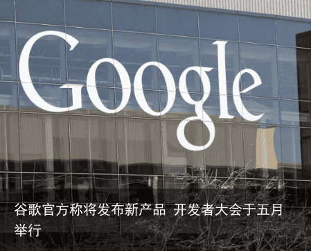 谷歌官方称将发布新产品 开发者大会于五月举行3