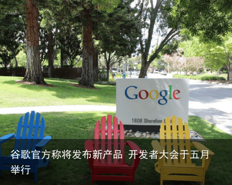 谷歌官方称将发布新产品 开发者大会于五月举行5