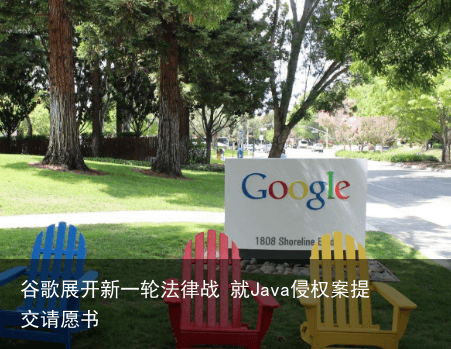谷歌展开新一轮法律战 就Java侵权案提交请愿书5