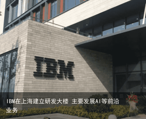 IBM在上海建立研发大楼 主要发展AI等前沿业务1