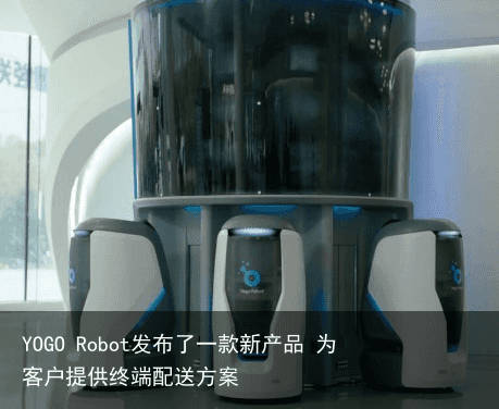 YOGO Robot发布了一款新产品 为客户提供终端配送方案3