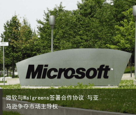微软与Walgreens签署合作协议 与亚马逊争夺市场主导权1