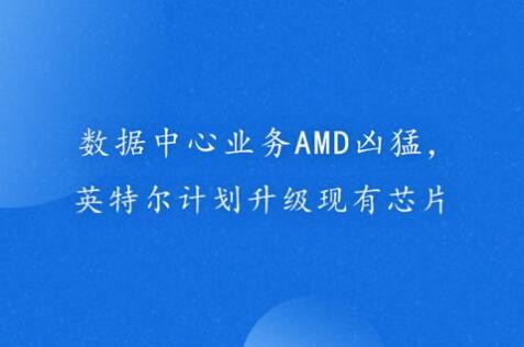 英特尔升级现有芯片计划 为抵御AMD等公司竞争1